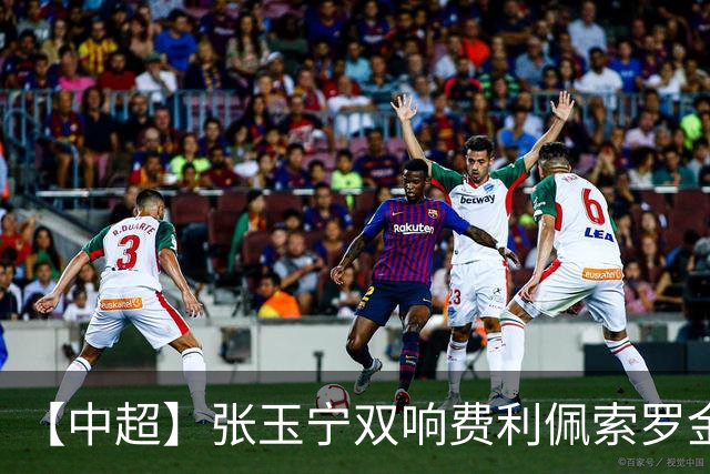 【中超】张玉宁双响费利佩索罗金破门 蓉城2比2国安