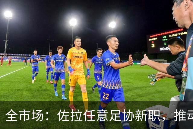 全市场：佐拉任意足协新职，推动意大利青训改革