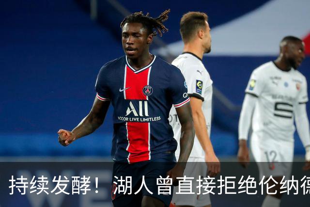持续发酵！湖人曾直接拒绝伦纳德！坐实违规操作？