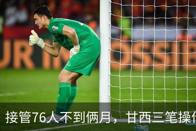 接管76人不到俩月，甘西三笔操作赢得信任票
