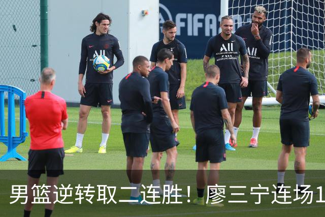 男篮逆转取二连胜！廖三宁连场18分评级最高 庞峥麟李弘权评8分以上