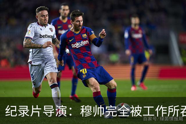 纪录片导演：穆帅完全被工作所吞噬，他对足球之外的事物毫无兴趣