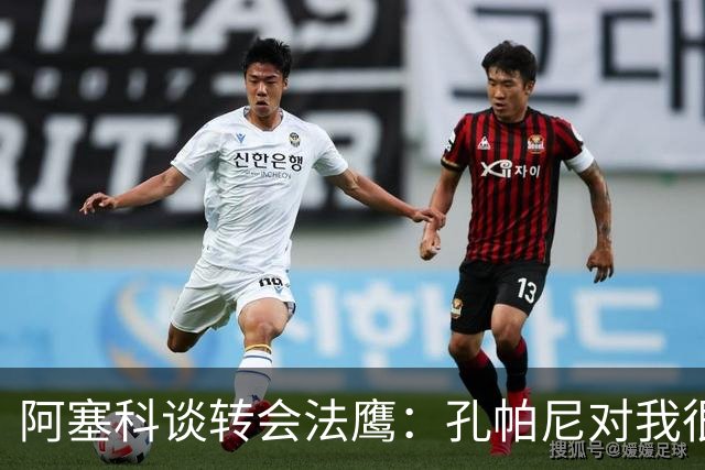 阿塞科谈转会法鹰：孔帕尼对我很坦诚，我们进行了很好的对话